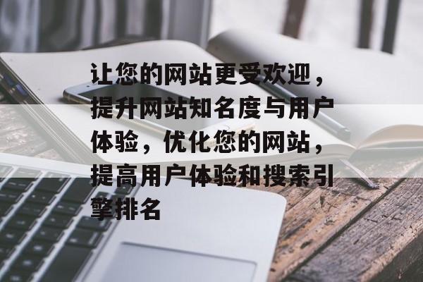 让您的网站更受欢迎，提升网站知名度与用户体验，优化您的网站，提高用户体验和搜索引擎排名