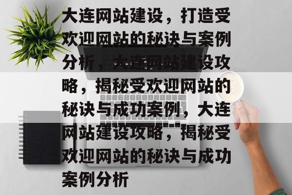 大连网站建设，打造受欢迎网站的秘诀与案例分析，大连网站建设攻略，揭秘受欢迎网站的秘诀与成功案例，大连网站建设攻略，揭秘受欢迎网站的秘诀与成功案例分析