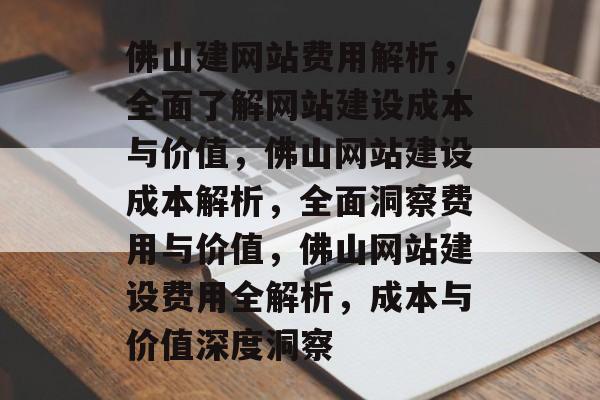 佛山建网站费用解析，全面了解网站建设成本与价值，佛山网站建设成本解析，全面洞察费用与价值，佛山网站建设费用全解析，成本与价值深度洞察