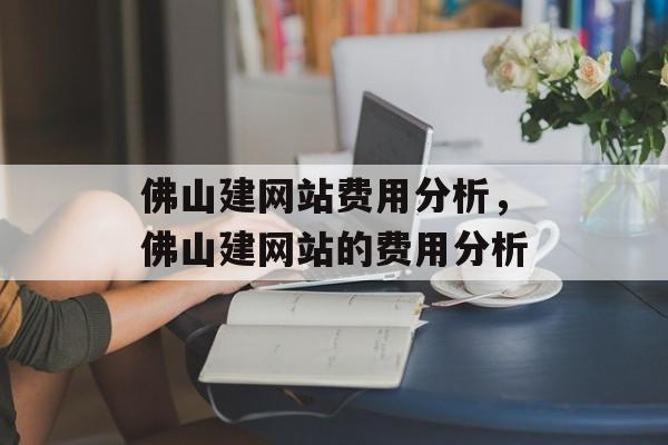 佛山建网站费用分析，佛山建网站的费用分析