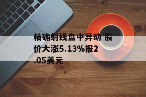 精确射线盘中异动 股价大涨5.13%报2.05美元