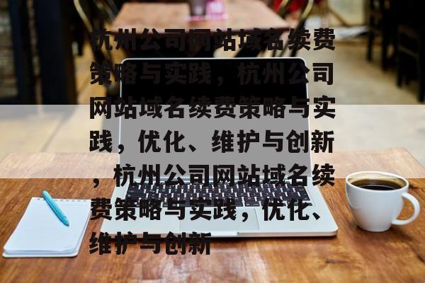 杭州公司网站域名续费策略与实践，杭州公司网站域名续费策略与实践，优化、维护与创新，杭州公司网站域名续费策略与实践，优化、维护与创新