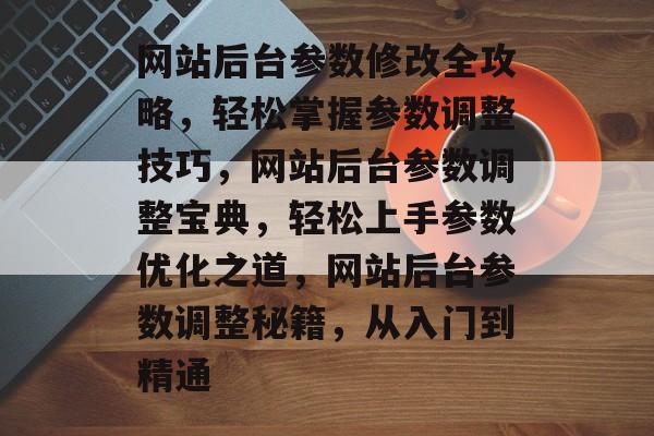网站后台参数修改全攻略，轻松掌握参数调整技巧，网站后台参数调整宝典，轻松上手参数优化之道，网站后台参数调整秘籍，从入门到精通