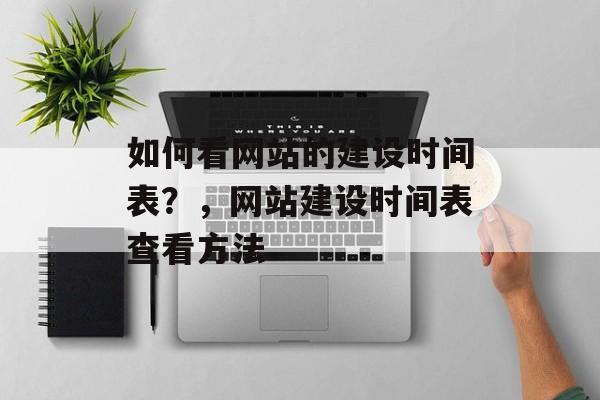 如何看网站的建设时间表？，网站建设时间表查看方法