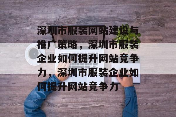 深圳市服装网站建设与推广策略，深圳市服装企业如何提升网站竞争力，深圳市服装企业如何提升网站竞争力