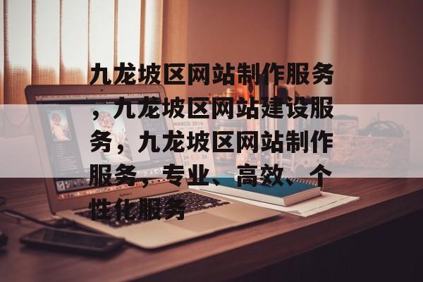 九龙坡区网站制作服务,九龙坡区网站建设服务,九龙坡区网站制作服务,专业、高效、个性化服务 九龙坡区网站制作服务,九龙坡区网站建设服务,九龙坡区网站制作服务,专业、高效、个性化服务