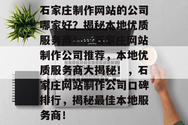 石家庄制作网站的公司哪家好？揭秘本地优质服务商！，石家庄网站制作公司推荐，本地优质服务商大揭秘！，石家庄网站制作公司口碑排行，揭秘最佳本地服务商！