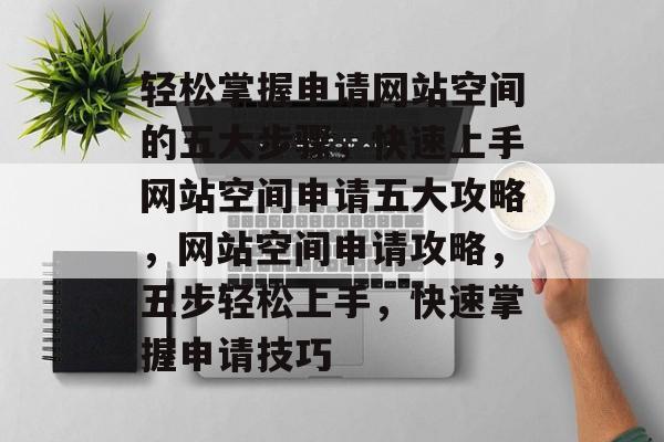 轻松掌握申请网站空间的五大步骤，快速上手网站空间申请五大攻略，网站空间申请攻略，五步轻松上手，快速掌握申请技巧