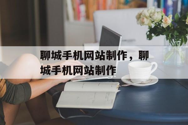 聊城手机网站制作，聊城手机网站制作
