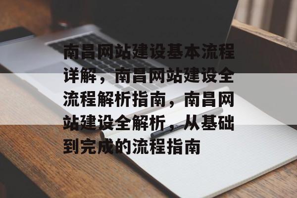 南昌网站建设基本流程详解，南昌网站建设全流程解析指南，南昌网站建设全解析，从基础到完成的流程指南