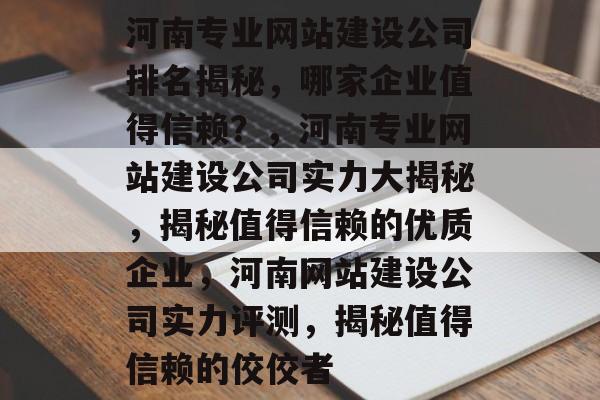 河南专业网站建设公司排名揭秘，哪家企业值得信赖？，河南专业网站建设公司实力大揭秘，揭秘值得信赖的优质企业，河南网站建设公司实力评测，揭秘值得信赖的佼佼者