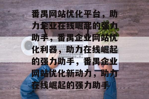 番禺网站优化平台，助力企业在线崛起的强力助手，番禺企业网站优化利器，助力在线崛起的强力助手，番禺企业网站优化新动力，助力在线崛起的强力助手