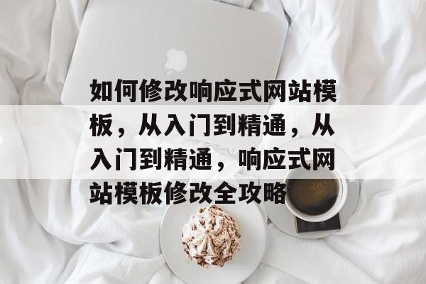 如何修改响应式网站模板，从入门到精通，从入门到精通，响应式网站模板修改全攻略