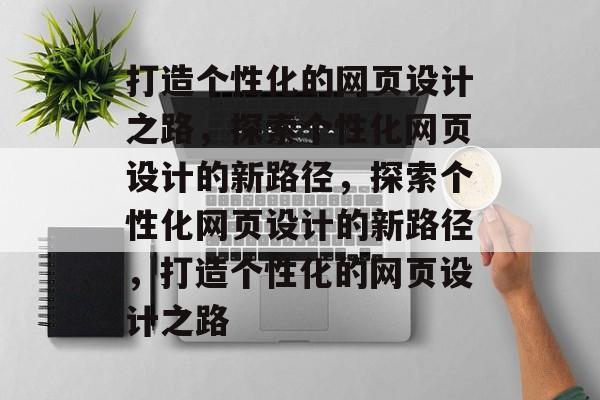 打造个性化的网页设计之路，探索个性化网页设计的新路径，探索个性化网页设计的新路径，打造个性化的网页设计之路