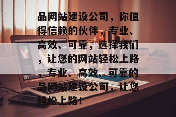 品网站建设公司，你值得信赖的伙伴，专业、高效、可靠，选择我们，让您的网站轻松上路，专业、高效、可靠的品网站建设公司，让您轻松上路！
