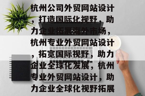 杭州公司外贸网站设计，打造国际化视野，助力企业拓展海外市场，杭州专业外贸网站设计，拓宽国际视野，助力企业全球化发展，杭州专业外贸网站设计，助力企业全球化视野拓展