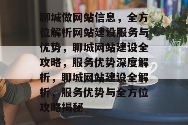 聊城做网站信息，全方位解析网站建设服务与优势，聊城网站建设全攻略，服务优势深度解析，聊城网站建设全解析，服务优势与全方位攻略揭秘