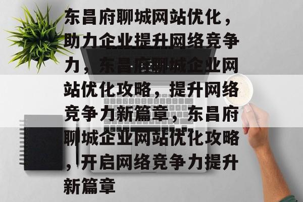 东昌府聊城网站优化，助力企业提升网络竞争力，东昌府聊城企业网站优化攻略，提升网络竞争力新篇章，东昌府聊城企业网站优化攻略，开启网络竞争力提升新篇章