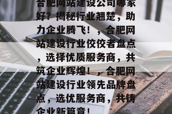 合肥网站建设公司哪家好？揭秘行业翘楚，助力企业腾飞！，合肥网站建设行业佼佼者盘点，选择优质服务商，共筑企业辉煌！，合肥网站建设行业领先品牌盘点，选优服务商，共铸企业新篇章！