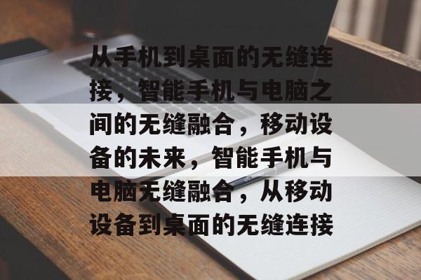 从手机到桌面的无缝连接，智能手机与电脑之间的无缝融合，移动设备的未来，智能手机与电脑无缝融合，从移动设备到桌面的无缝连接