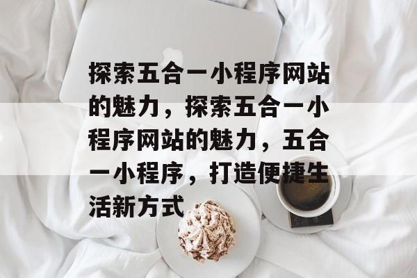 探索五合一小程序网站的魅力，探索五合一小程序网站的魅力，五合一小程序，打造便捷生活新方式
