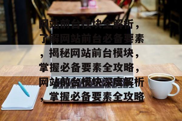 网站前台模块全解析，了解网站前台必备要素，揭秘网站前台模块，掌握必备要素全攻略，网站前台模块深度解析，掌握必备要素全攻略