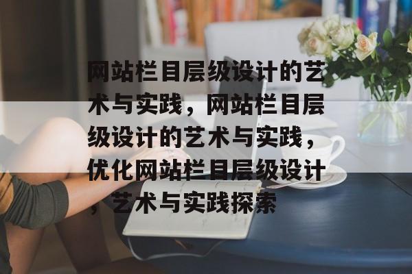网站栏目层级设计的艺术与实践，网站栏目层级设计的艺术与实践，优化网站栏目层级设计，艺术与实践探索