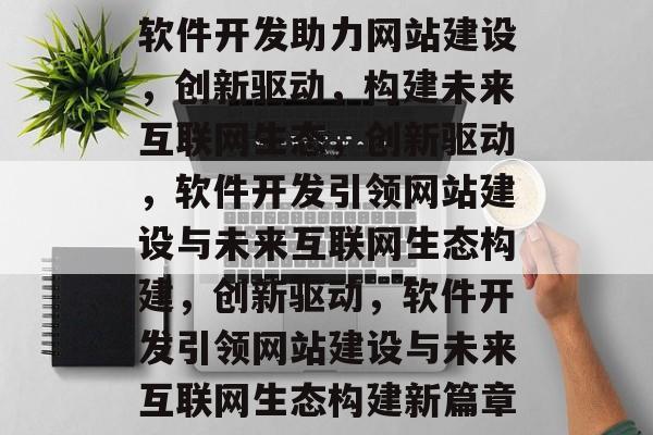 软件开发助力网站建设，创新驱动，构建未来互联网生态，创新驱动，软件开发引领网站建设与未来互联网生态构建，创新驱动，软件开发引领网站建设与未来互联网生态构建新篇章