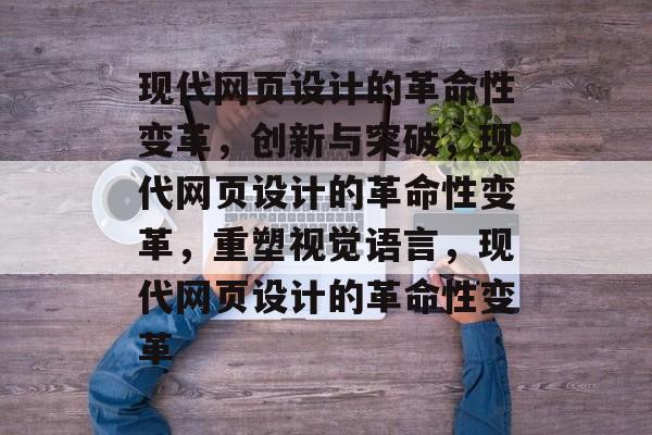 现代网页设计的革命性变革，创新与突破，现代网页设计的革命性变革，重塑视觉语言，现代网页设计的革命性变革