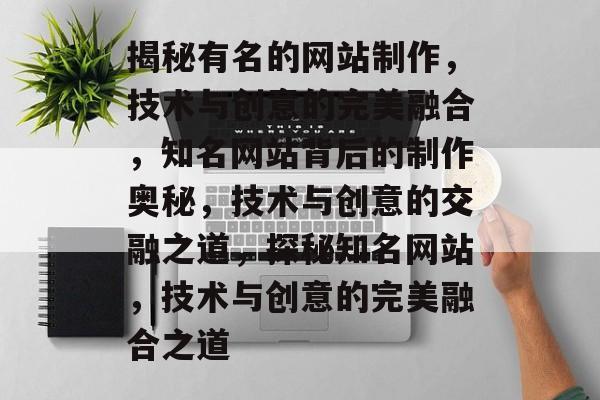揭秘有名的网站制作，技术与创意的完美融合，知名网站背后的制作奥秘，技术与创意的交融之道，探秘知名网站，技术与创意的完美融合之道