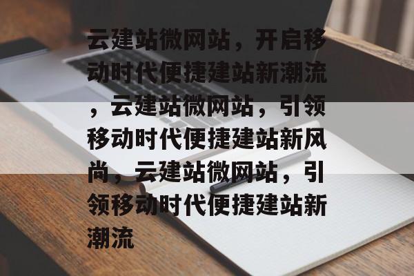 云建站微网站，开启移动时代便捷建站新潮流，云建站微网站，引领移动时代便捷建站新风尚，云建站微网站，引领移动时代便捷建站新潮流