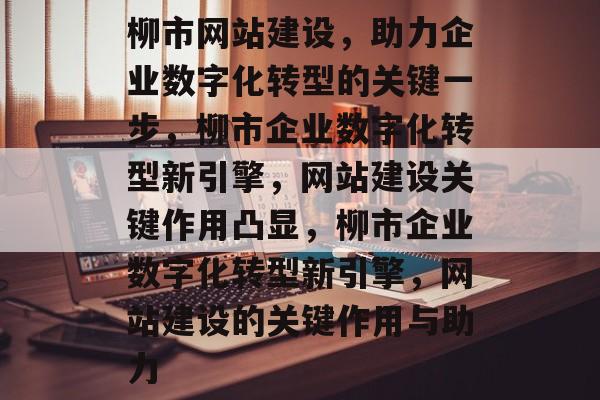 柳市网站建设，助力企业数字化转型的关键一步，柳市企业数字化转型新引擎，网站建设关键作用凸显，柳市企业数字化转型新引擎，网站建设的关键作用与助力