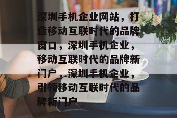 深圳手机企业网站，打造移动互联时代的品牌窗口，深圳手机企业，移动互联时代的品牌新门户，深圳手机企业，引领移动互联时代的品牌新门户