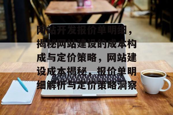 网站开发报价单明细，揭秘网站建设的成本构成与定价策略，网站建设成本揭秘，报价单明细解析与定价策略洞察