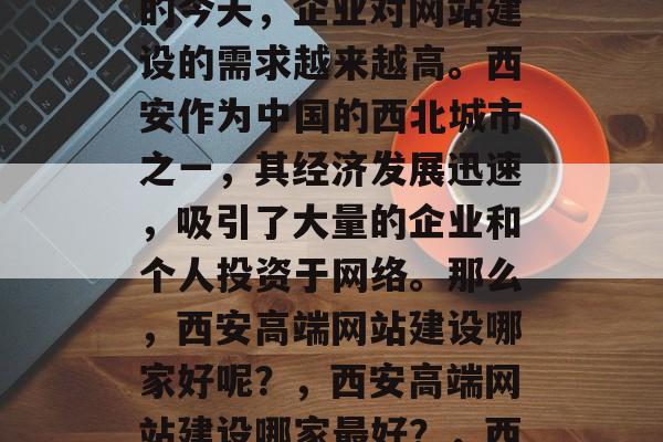 西安高端网站建设哪家好？在互联网飞速发展的今天，企业对网站建设的需求越来越高。西安作为中国的西北城市之一，其经济发展迅速，吸引了大量的企业和个人投资于网络。那么，西安高端网站建设哪家好呢？，西安高端网站建设哪家最好？，西安高端网站建设哪家最好？