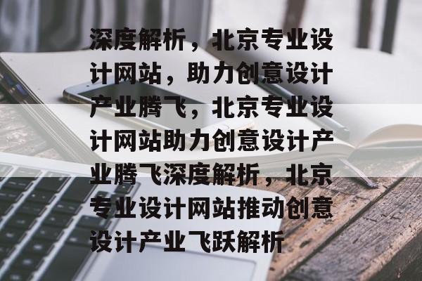 深度解析，北京专业设计网站，助力创意设计产业腾飞，北京专业设计网站助力创意设计产业腾飞深度解析，北京专业设计网站推动创意设计产业飞跃解析