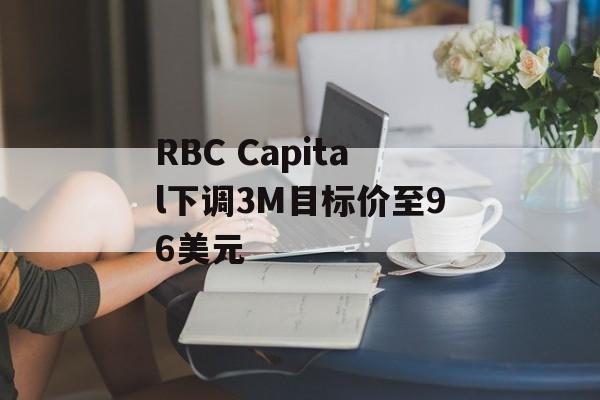 RBC Capital下调3M目标价至96美元