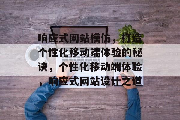 响应式网站模仿，打造个性化移动端体验的秘诀，个性化移动端体验，响应式网站设计之道