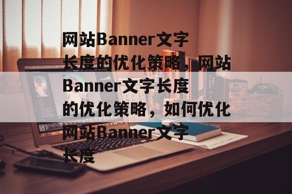 网站Banner文字长度的优化策略，网站Banner文字长度的优化策略，如何优化网站Banner文字长度