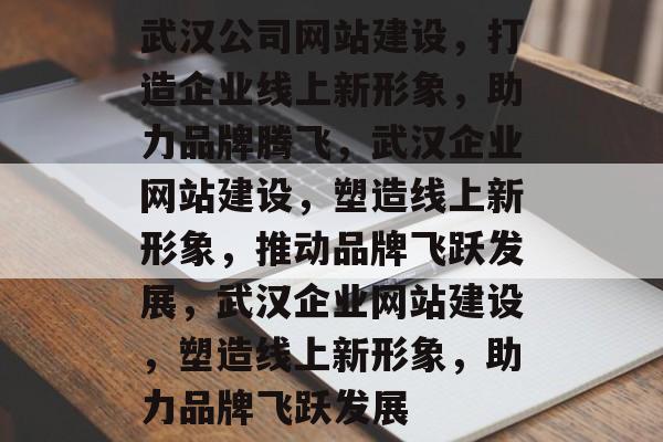 武汉公司网站建设，打造企业线上新形象，助力品牌腾飞，武汉企业网站建设，塑造线上新形象，推动品牌飞跃发展，武汉企业网站建设，塑造线上新形象，助力品牌飞跃发展