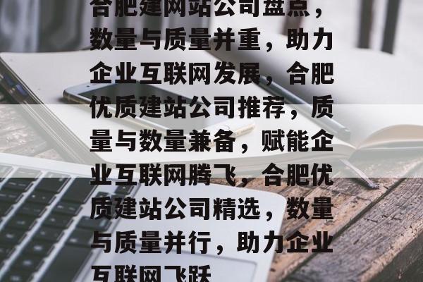 合肥建网站公司盘点，数量与质量并重，助力企业互联网发展，合肥优质建站公司推荐，质量与数量兼备，赋能企业互联网腾飞，合肥优质建站公司精选，数量与质量并行，助力企业互联网飞跃