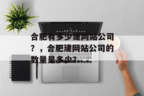 合肥有多少建网站公司？，合肥建网站公司的数量是多少？