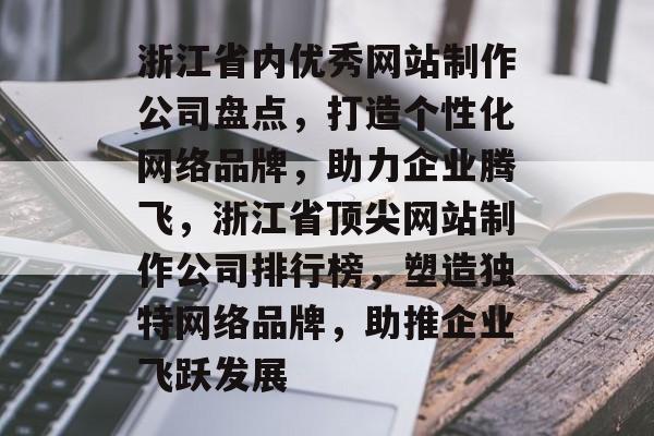 浙江省内优秀网站制作公司盘点，打造个性化网络品牌，助力企业腾飞，浙江省顶尖网站制作公司排行榜，塑造独特网络品牌，助推企业飞跃发展