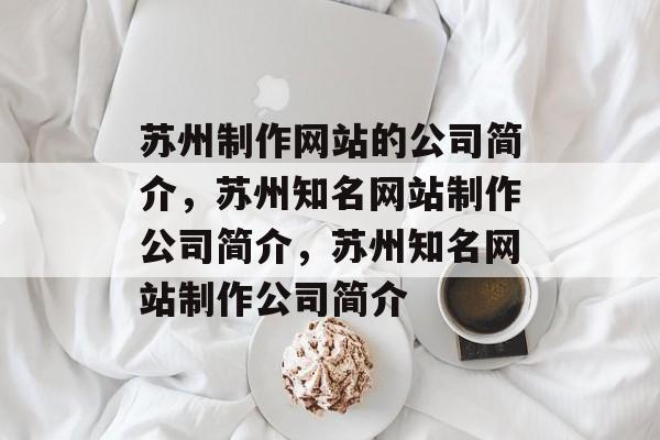 苏州制作网站的公司简介，苏州知名网站制作公司简介，苏州知名网站制作公司简介