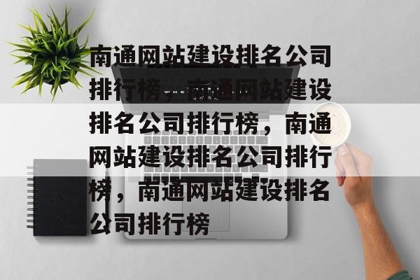 南通网站建设排名公司排行榜，南通网站建设排名公司排行榜，南通网站建设排名公司排行榜，南通网站建设排名公司排行榜