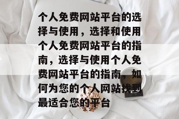 个人免费网站平台的选择与使用，选择和使用个人免费网站平台的指南，选择与使用个人免费网站平台的指南，如何为您的个人网站找到最适合您的平台