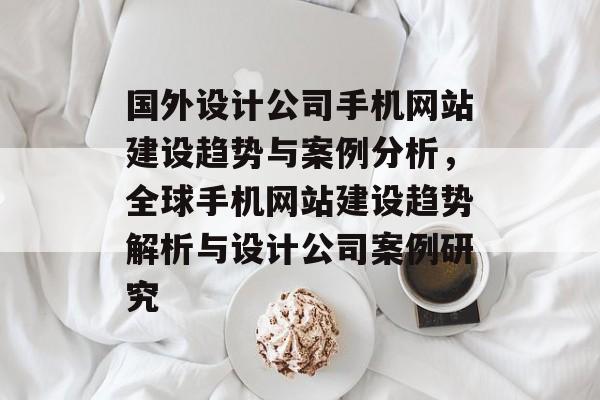 国外设计公司手机网站建设趋势与案例分析，全球手机网站建设趋势解析与设计公司案例研究