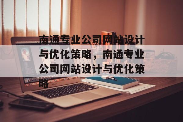 南通专业公司网站设计与优化策略,南通专业公司网站设计与优化策略 南通专业公司网站设计与优化策略,南通专业公司网站设计与优化策略