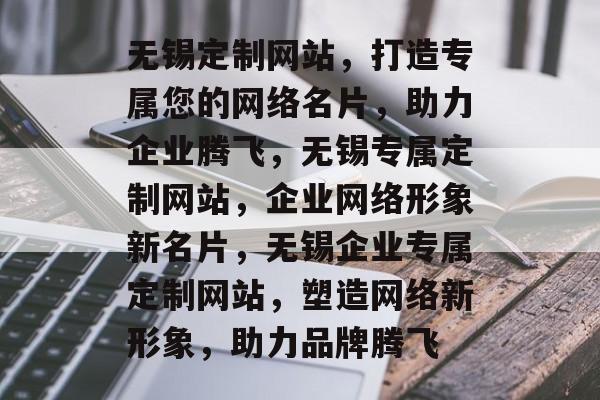 无锡定制网站，打造专属您的网络名片，助力企业腾飞，无锡专属定制网站，企业网络形象新名片，无锡企业专属定制网站，塑造网络新形象，助力品牌腾飞