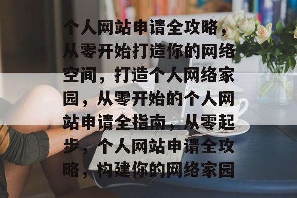 个人网站申请全攻略，从零开始打造你的网络空间，打造个人网络家园，从零开始的个人网站申请全指南，从零起步，个人网站申请全攻略，构建你的网络家园